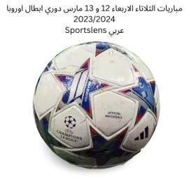 مباريات الثلاتاء الاربعاء 12 و 13 مارس دوري ابطال اوروبا 20232024 Sportslens عربي
