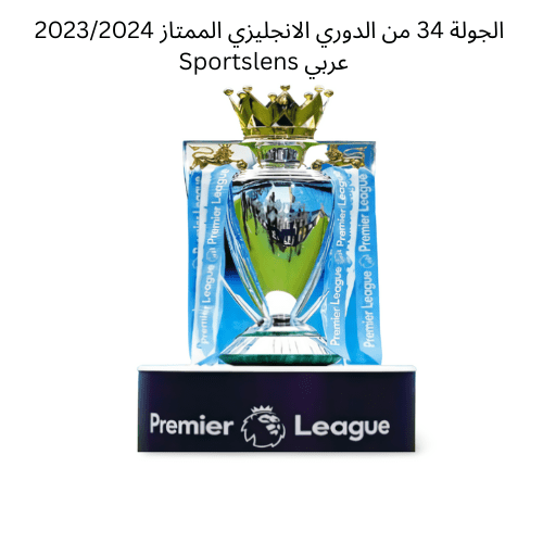 الجولة 34 من الدوري الانجليزي الممتاز 20232024 Sportslens عربي
