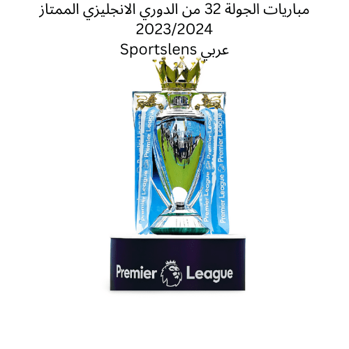 مباريات الجولة 32 من الدوري الانجليزي الممتاز 20232024 Sportslens عربي